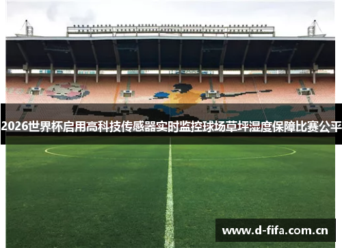 2026世界杯启用高科技传感器实时监控球场草坪湿度保障比赛公平