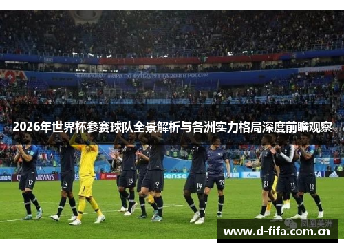 2026年世界杯参赛球队全景解析与各洲实力格局深度前瞻观察 2026年世界杯参赛球队全景解析与各洲实力格局深度前瞻观察