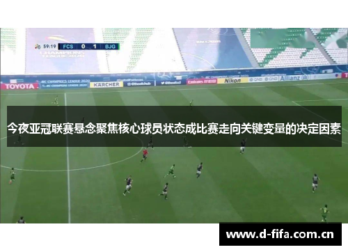 今夜亚冠联赛悬念聚焦核心球员状态成比赛走向关键变量的决定因素 今夜亚冠联赛悬念聚焦核心球员状态成比赛走向关键变量的决定因素